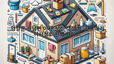 양양군 현남면 이사, 청소 걱정 싹! ✨ 전포매리 이사청소 완벽 가이드