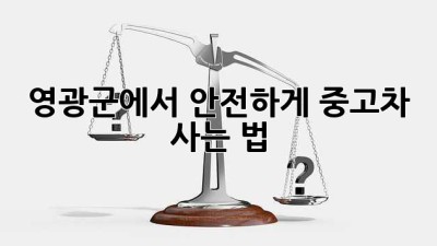 영광군에서 안전하게 중고차 사는 법 🚗💨
