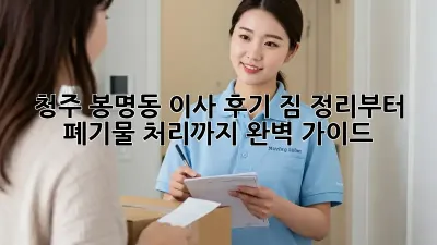 청주 봉명동 이사 후기: 짐 정리부터 폐기물 처리까지 완벽 가이드!